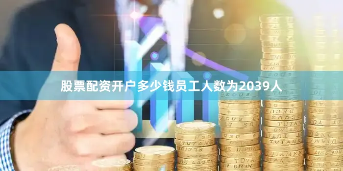 股票配资开户多少钱员工人数为2039人