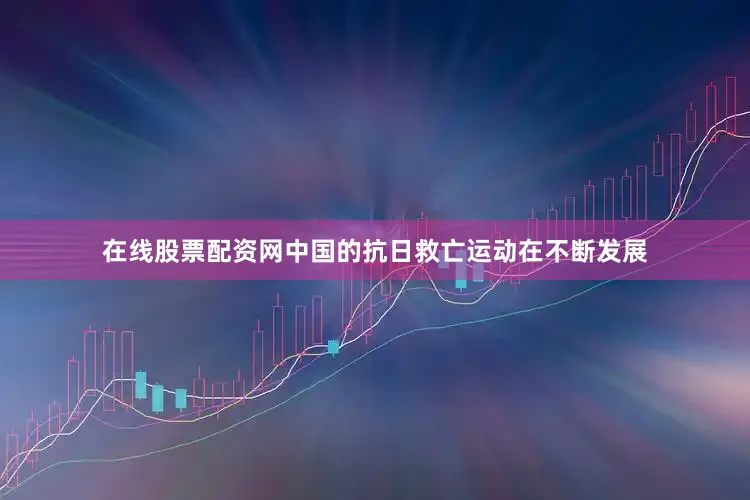 在线股票配资网中国的抗日救亡运动在不断发展
