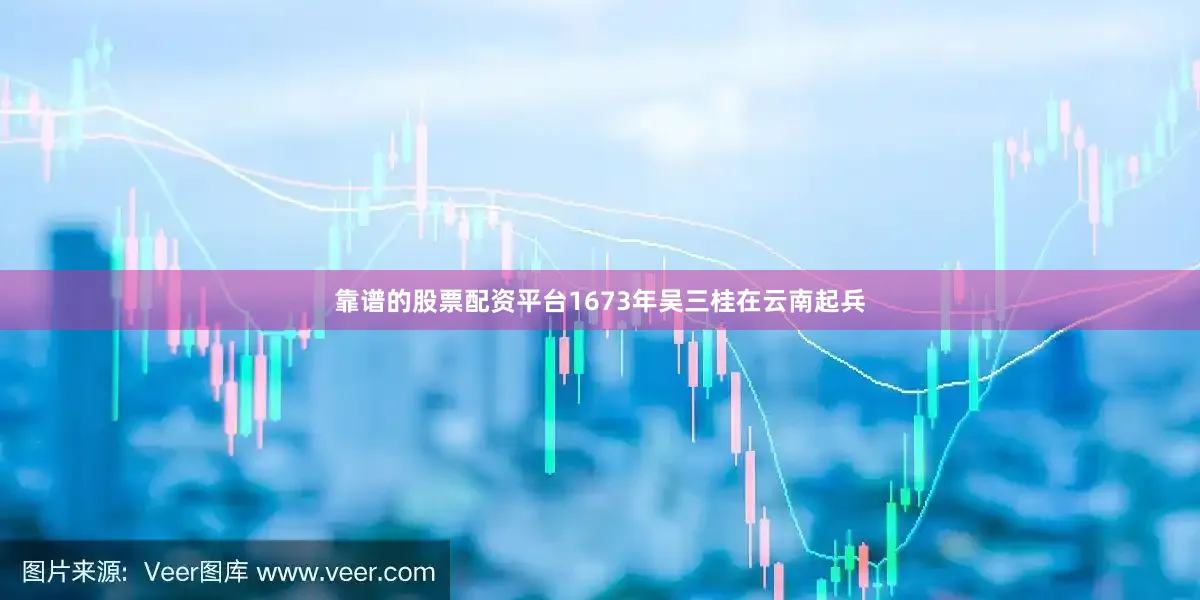 靠谱的股票配资平台1673年吴三桂在云南起兵