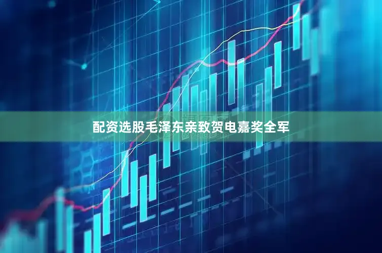 配资选股毛泽东亲致贺电嘉奖全军