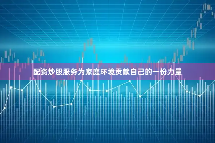配资炒股服务为家庭环境贡献自己的一份力量