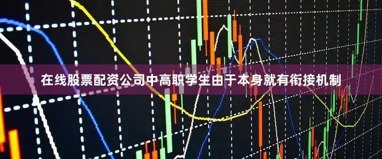 在线股票配资公司中高职学生由于本身就有衔接机制
