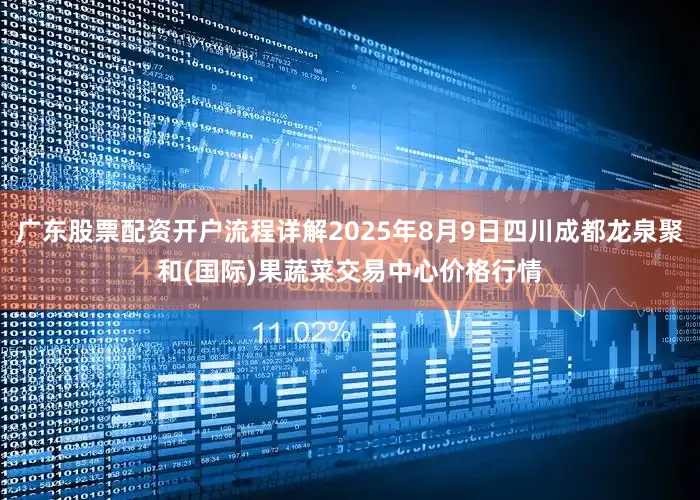广东股票配资开户流程详解2025年8月9日四川成都龙泉聚和(国际)果蔬菜交易中心价格行情