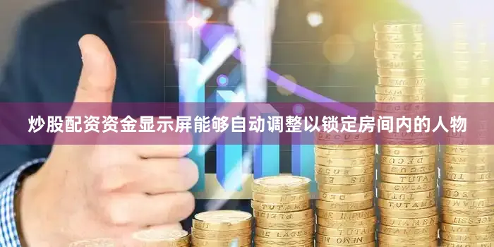 炒股配资资金显示屏能够自动调整以锁定房间内的人物