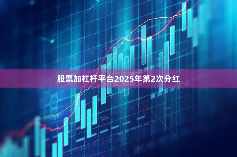 股票加杠杆平台2025年第2次分红