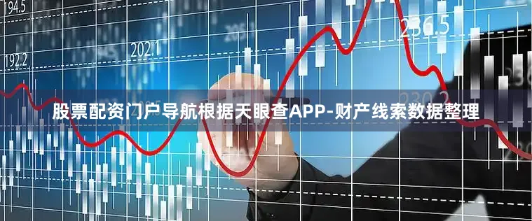 股票配资门户导航根据天眼查APP-财产线索数据整理